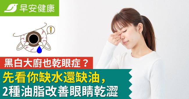 黑白大廚也乾眼症？先看你缺水還缺油，2種油脂改善眼睛乾澀