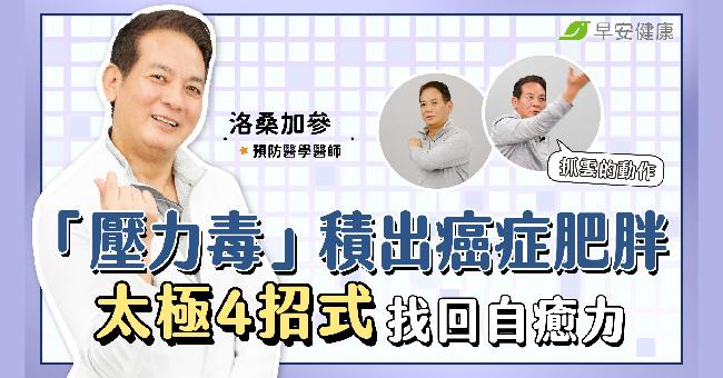 「壓力毒」積出癌症肥胖一身病！太極4招式除舊佈新找回自癒力