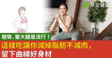 翹臀、蜜大腿是流行！這樣吃讓你減掉脂肪不減肉，留下曲線好身材