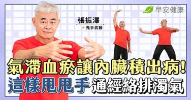 氣滯血瘀讓內臟積出病！武術名師教你這樣甩甩手，通經絡排濁氣