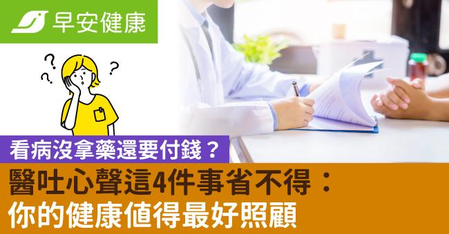 看病沒拿藥還要付錢？醫吐心聲這4件事省不得：你的健康值得最好照顧