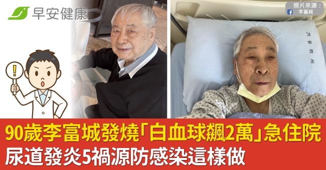90歲李富城發燒「白血球飆2萬」急住院！尿道發炎5禍源防感染這樣做