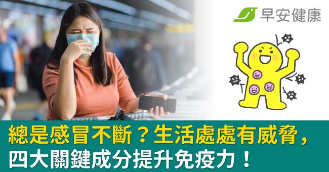 總是感冒不斷？生活處處有威脅，四大關鍵成分...