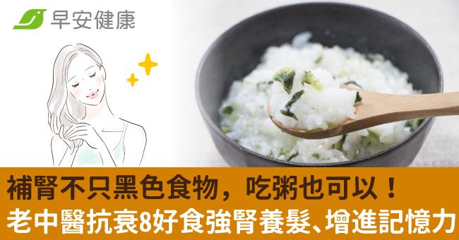 補腎不只黑色食物，吃粥也可以！老中醫抗衰8好食強腎養髮、增進記憶力