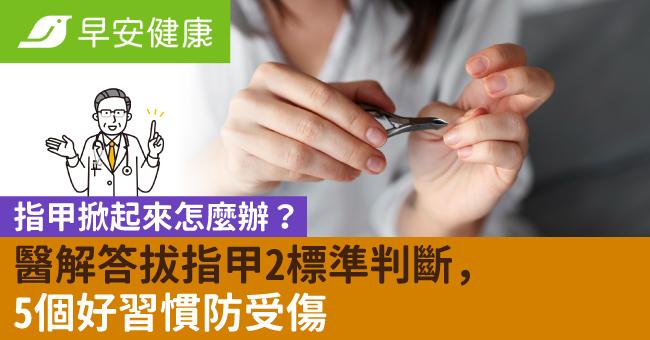 指甲掀起來怎麼辦？醫解答拔指甲2標準判斷，5個好習慣防受傷