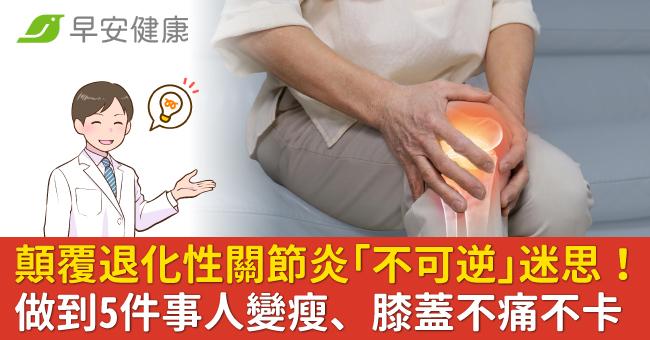顛覆退化性關節炎「不可逆」迷思！做到5件事人變瘦、膝蓋不痛不卡