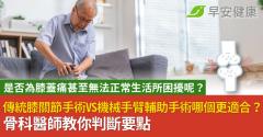是否為膝蓋痛甚至無法正常生活所困擾呢？傳統膝關節手術VS機械手臂輔助手術哪個更適合？骨科醫師教你判斷要點