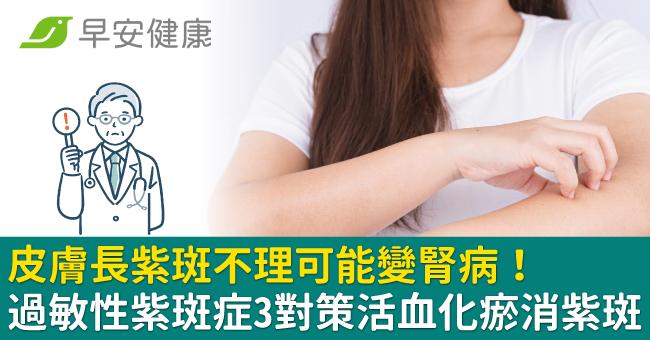 皮膚長紫斑不理可能變腎病！過敏性紫斑症3對策活血化瘀消紫斑