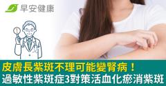 皮膚長紫斑不理可能變腎病！過敏性紫斑症3對策活血化瘀消紫斑
