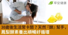 30歲後生活常卡關？天然『酵』幫手，鳳梨酵素養出順暢好循環