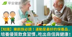 【知識】樂齡族必讀！運動是最好的保養品，培養優質飲食習慣，吃出自信與健康！