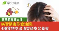 天熱頭皮狂出油！NG習慣害你變油頭，4種食物吃出清爽頭皮又養髮