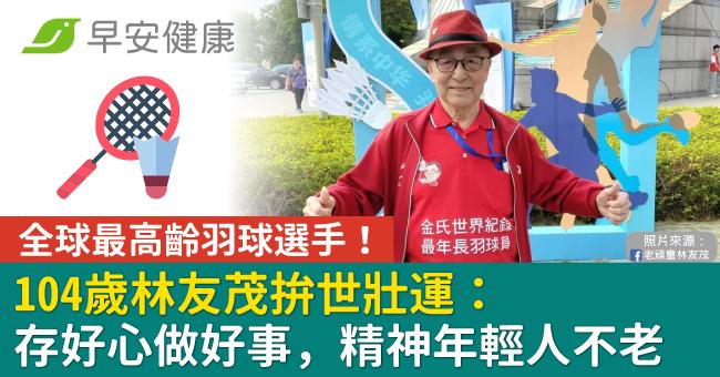 全球最高齡羽球選手!104歲林友茂拚世壯運:存好心做好事,精神年輕人不老