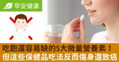 吃飽還容易缺的5大微量營養素！但這些保健品吃法反而傷身還致癌