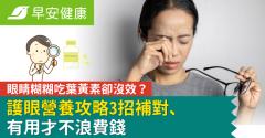 眼睛糊糊吃葉黃素卻沒效？護眼營養攻略3招補對、有用才不浪費錢