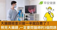 大腸鏡檢查只做一半就白費了！照完大腸鏡，一定要問醫師的3個問題