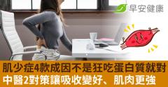 肌少症4款成因不是狂吃蛋白質就對！中醫2對策讓吸收變好、肌肉更強