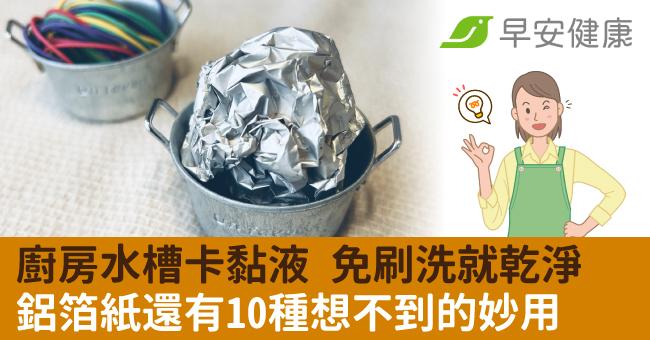 廚房水槽卡黏液，放「兩球」免刷洗就乾淨！鋁箔紙還有10種想不到的妙用