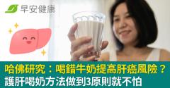 哈佛研究：喝錯牛奶提高肝癌風險？護肝喝奶方法做到3原則就不怕