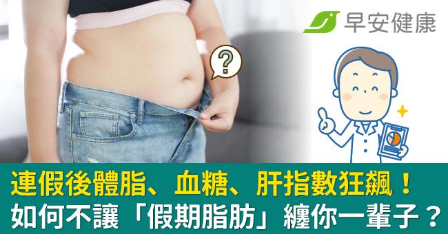 連假後體脂、血糖、肝指數狂飆!如何不讓「假期脂肪」纏你一輩子?
