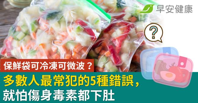 保鮮袋可冷凍可微波?多數人最常犯的5種錯誤,就怕傷身毒素都下肚