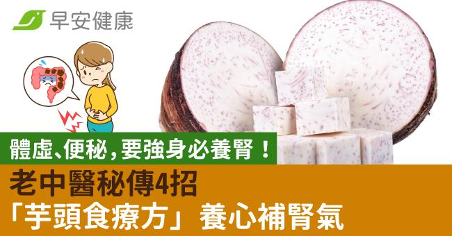 體虛、便秘，要強身必養腎！老中醫秘傳4招「芋頭食療方」養心補腎氣