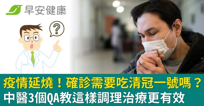 疫情延燒!確診需要吃清冠一號嗎?中醫3個QA教這樣調理治療更有效