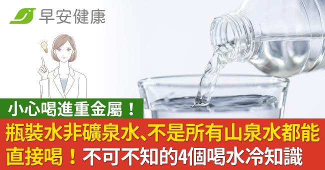 瓶裝水非礦泉水、不是所有山泉水都能直接喝！不可不知的4個喝水冷知識