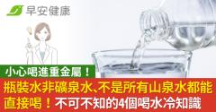 瓶裝水非礦泉水、不是所有山泉水都能直接喝！不可不知的4個喝水冷知識