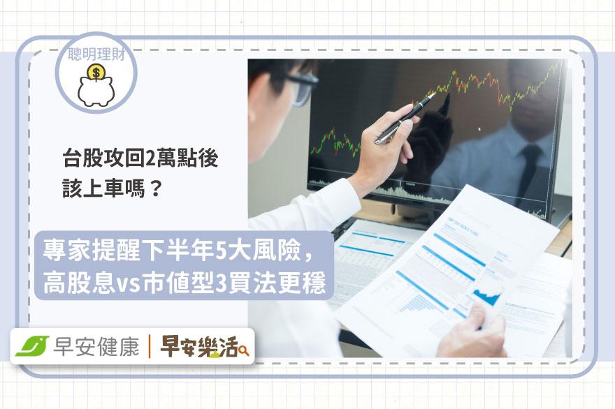 台股攻回2萬點後該上車嗎？專家提醒下半年5大風險，高股息vs市值型3買法更穩