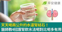 天天喝兩公升的水還腎結石！醫師教4招護腎飲水法喝對比喝多有用