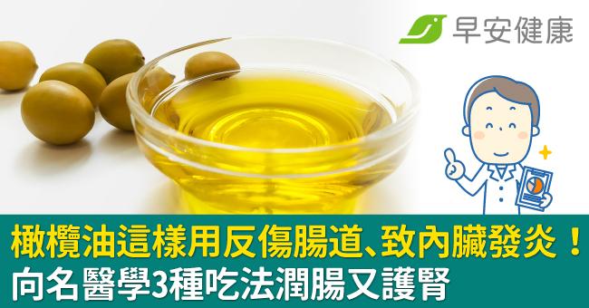 橄欖油這樣用反傷腸道、致內臟發炎！向名醫學3種吃法潤腸又護腎