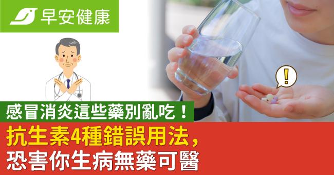 感冒消炎這些藥別亂吃！抗生素4種錯誤用法，恐害你生病無藥可醫
