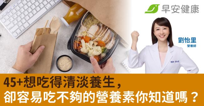 45+想吃得清淡養生，卻容易吃不夠的營養素...