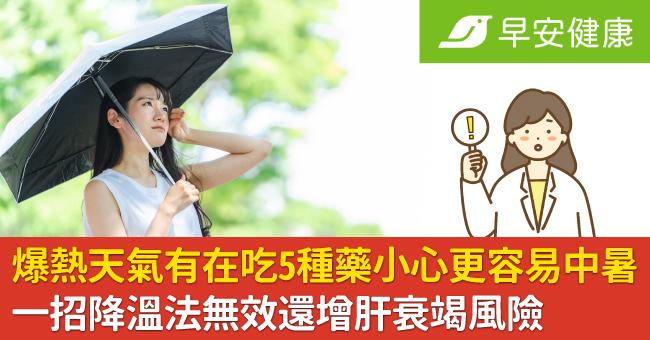 爆熱天氣有在吃5種藥小心更容易中暑！一招降溫法無效還增肝衰竭風險