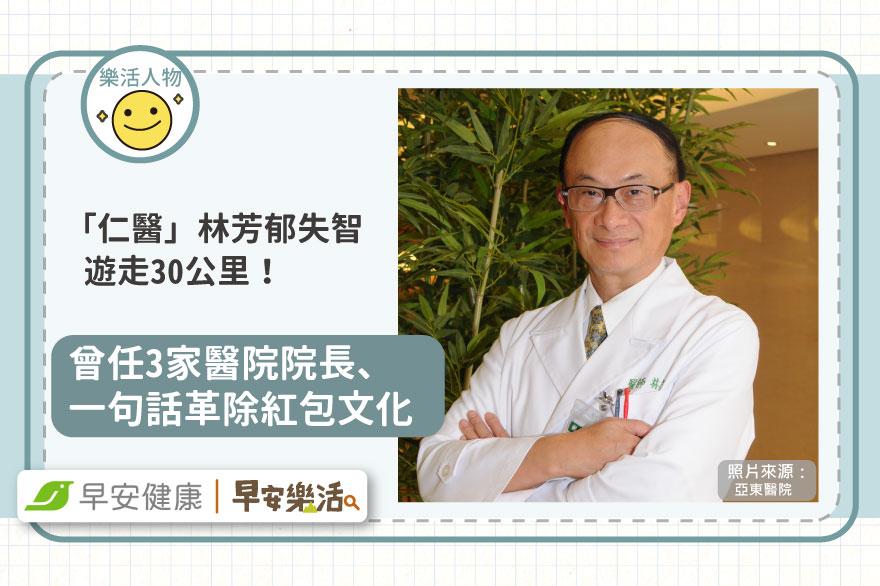 「仁醫」林芳郁失智遊走30公里！曾任3家醫院院長、一句話革除紅包文化