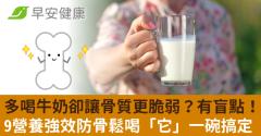 多喝牛奶卻讓骨質更脆弱？有盲點！9營養強效防骨鬆喝「它」一碗搞定