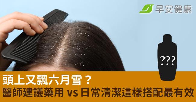 頭上又飄六月雪？醫師建議藥用 vs 日常清...