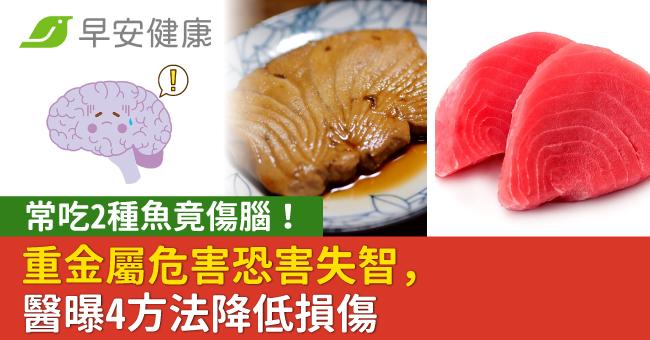 常吃2種魚竟傷腦!重金屬危害恐害失智,醫曝4方法降低損傷