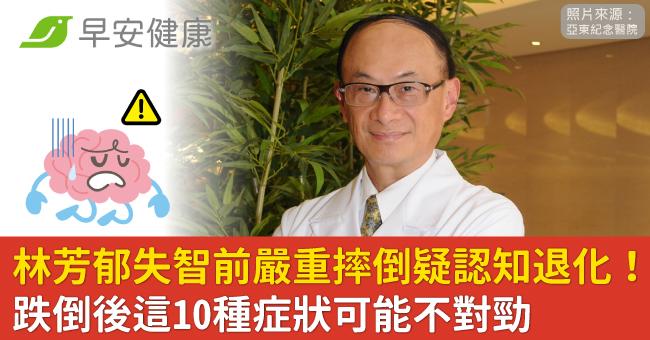 林芳郁失智前嚴重摔倒疑認知退化!跌倒後這10種症狀可能不對勁