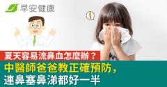 夏天容易流鼻血怎麼辦？中醫師爸爸教正確預防，連鼻塞鼻涕都好一半