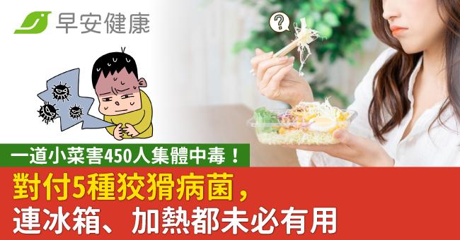 一道小菜害450人集體中毒!對付5種狡猾病菌,連冰箱、加熱都未必有用