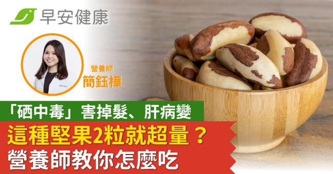 「硒中毒」害掉髮、肝病變，這種堅果2粒就超量？營養師教你怎麼吃