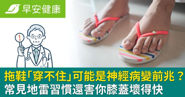 拖鞋「穿不住」可能是神經病變前兆?常見地雷習慣還害你膝蓋壞得快