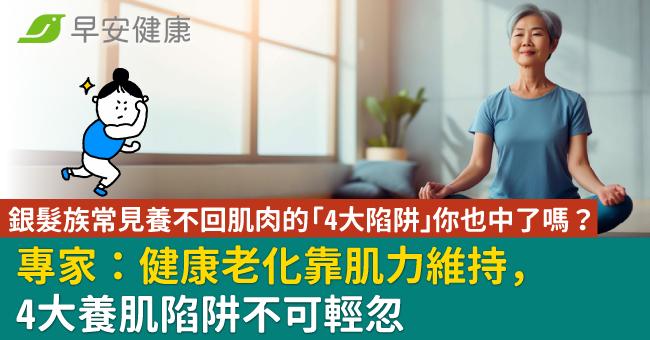 銀髮族常見養不回肌肉的「4大陷阱」 你也中了嗎? 專家:健康老化靠肌力維持,4大養肌陷阱不可輕忽