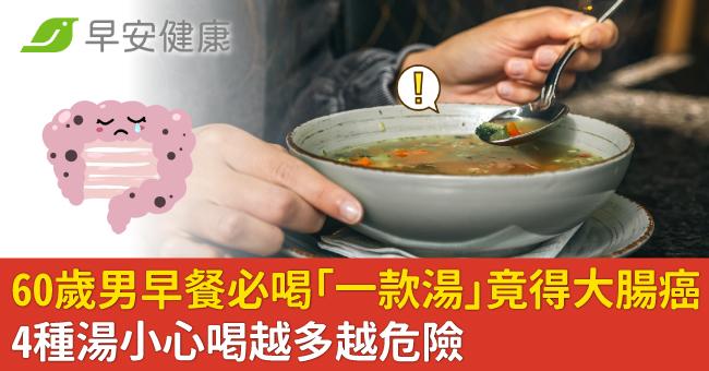 60歲男早餐必喝「一款湯」竟得大腸癌!4種湯小心喝越多越危險