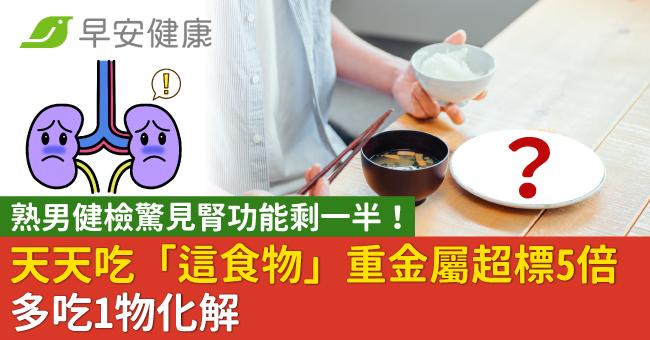 男健檢驚見腎功能剩一半!天天吃「這食物」重金屬超標5倍,多吃1物化解