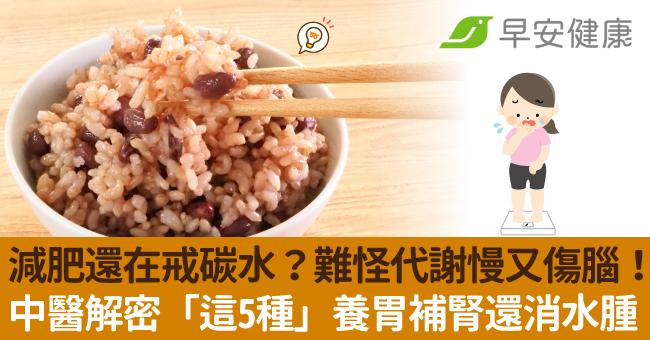 減肥還在戒碳水?難怪代謝慢又傷腦!中醫解密「這5種」養胃補腎還消水腫