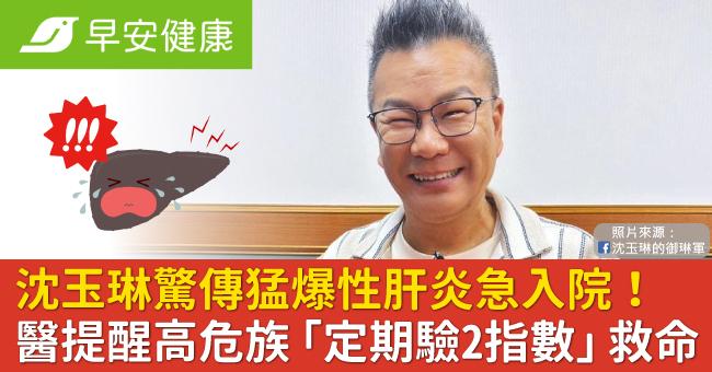 沈玉琳驚傳猛爆性肝炎急入院!醫提醒高危族群「定期驗2指數」能救命