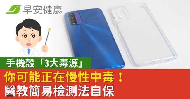 手機殼「3大毒源」你可能正在慢性中毒!醫教簡易檢測法自保